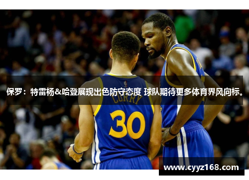 保罗：特雷杨&哈登展现出色防守态度 球队期待更多体育界风向标。