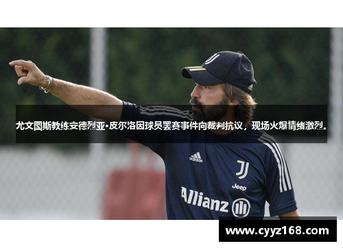 尤文图斯教练安德烈亚·皮尔洛因球员罢赛事件向裁判抗议，现场火爆情绪激烈。